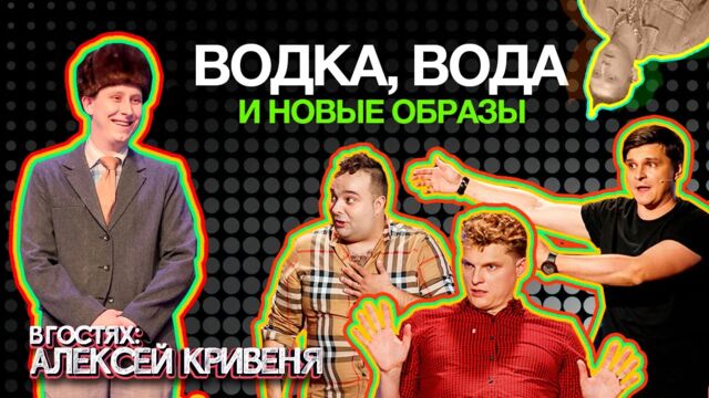 АЛЕКСЕЙ КРИВЕНЯ. ВОДКА, ВОДА, НОВЫЕ ОБРАЗЫ И КАК УХОДИТЬ В КВН