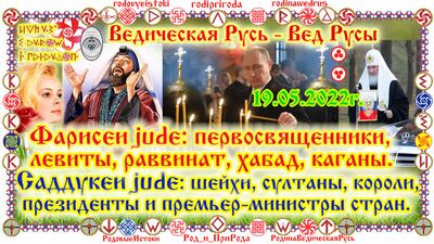 19.05.2022г. Фарисеи jude: первосвященники, левиты, раввинат, хабад, каганы. Саддукеи jude: шейхи, султаны, короли, п-резиденты