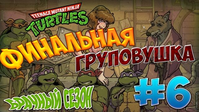 Черепашки ниндзя: Брачный сезон #6 Финальная груповушка